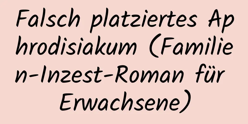 Falsch platziertes Aphrodisiakum (Familien-Inzest-Roman für Erwachsene)