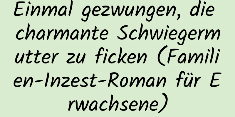 Einmal gezwungen, die charmante Schwiegermutter zu ficken (Familien-Inzest-Roman für Erwachsene)