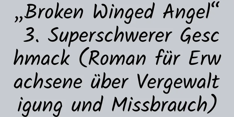 „Broken Winged Angel“ 3. Superschwerer Geschmack (Roman für Erwachsene über Vergewaltigung und Missbrauch)