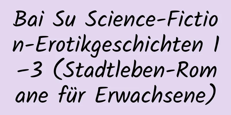 Bai Su Science-Fiction-Erotikgeschichten 1–3 (Stadtleben-Romane für Erwachsene)