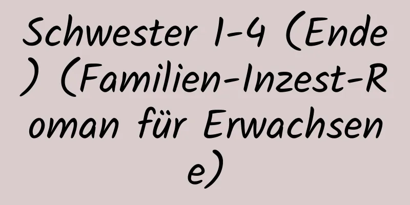 Schwester 1-4 (Ende) (Familien-Inzest-Roman für Erwachsene)