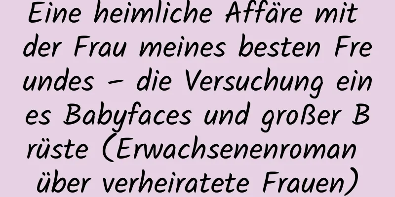 Eine heimliche Affäre mit der Frau meines besten Freundes – die Versuchung eines Babyfaces und großer Brüste (Erwachsenenroman über verheiratete Frauen)