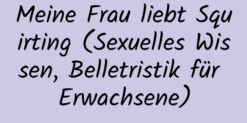 Meine Frau liebt Squirting (Sexuelles Wissen, Belletristik für Erwachsene)