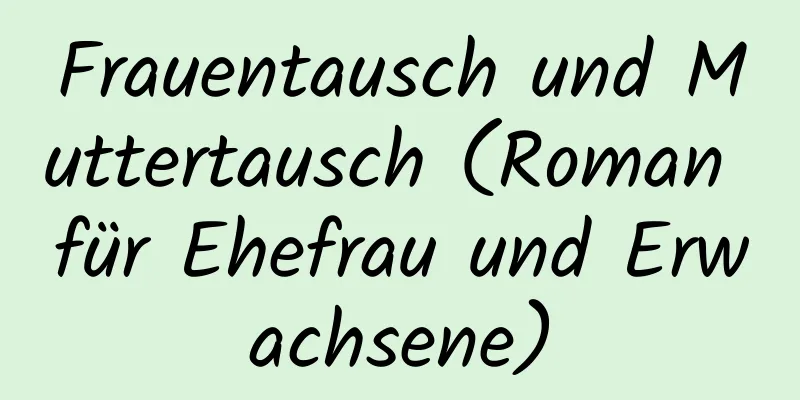 Frauentausch und Muttertausch (Roman für Ehefrau und Erwachsene)