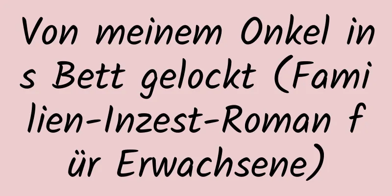 Von meinem Onkel ins Bett gelockt (Familien-Inzest-Roman für Erwachsene)