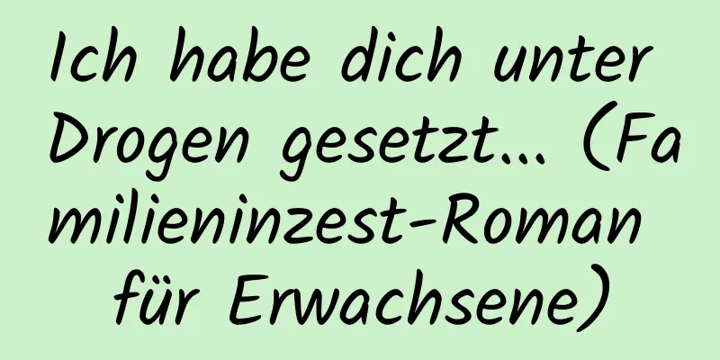 Ich habe dich unter Drogen gesetzt... (Familieninzest-Roman für Erwachsene)