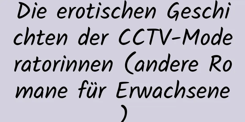 Die erotischen Geschichten der CCTV-Moderatorinnen (andere Romane für Erwachsene)