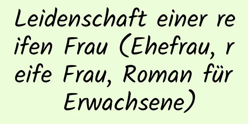 Leidenschaft einer reifen Frau (Ehefrau, reife Frau, Roman für Erwachsene)