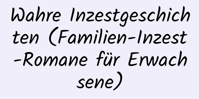 Wahre Inzestgeschichten (Familien-Inzest-Romane für Erwachsene)