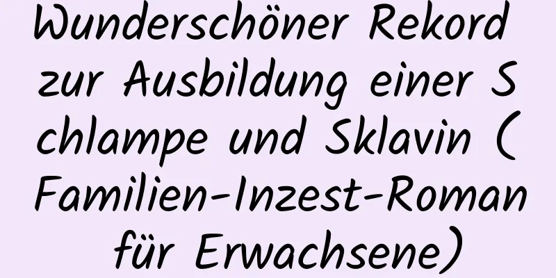 Wunderschöner Rekord zur Ausbildung einer Schlampe und Sklavin (Familien-Inzest-Roman für Erwachsene)