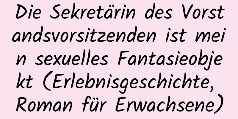 Die Sekretärin des Vorstandsvorsitzenden ist mein sexuelles Fantasieobjekt (Erlebnisgeschichte, Roman für Erwachsene)