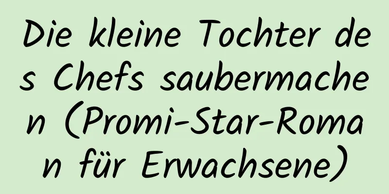 Die kleine Tochter des Chefs saubermachen (Promi-Star-Roman für Erwachsene)