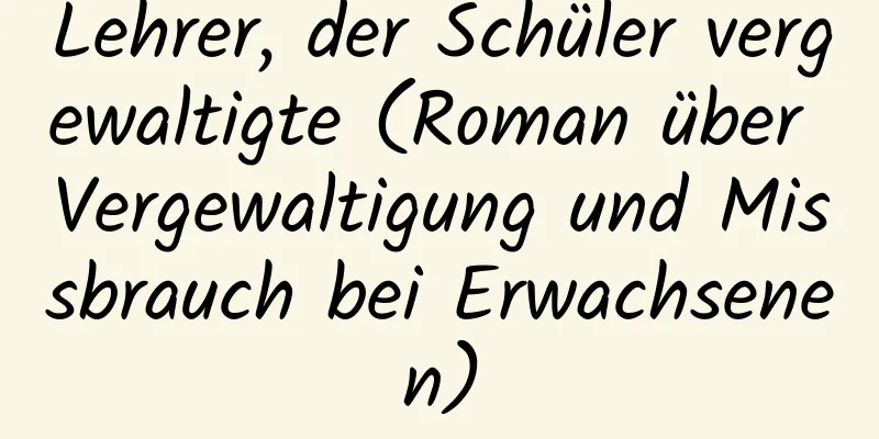 Lehrer, der Schüler vergewaltigte (Roman über Vergewaltigung und Missbrauch bei Erwachsenen)