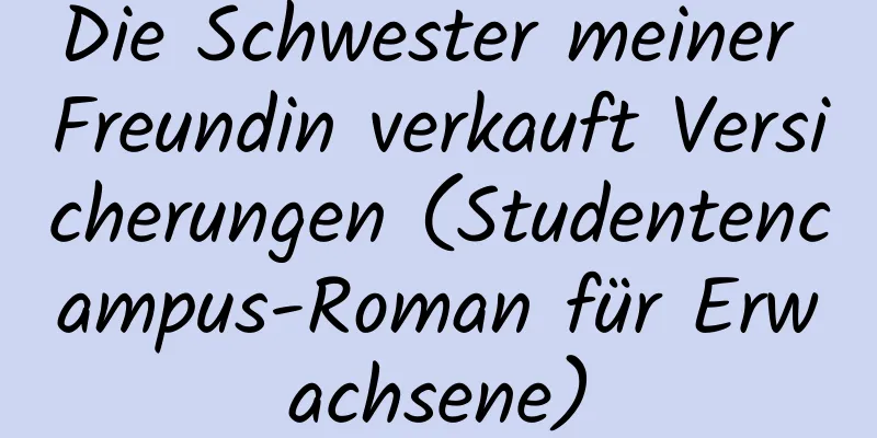 Die Schwester meiner Freundin verkauft Versicherungen (Studentencampus-Roman für Erwachsene)