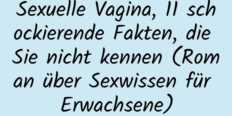 Sexuelle Vagina, 11 schockierende Fakten, die Sie nicht kennen (Roman über Sexwissen für Erwachsene)