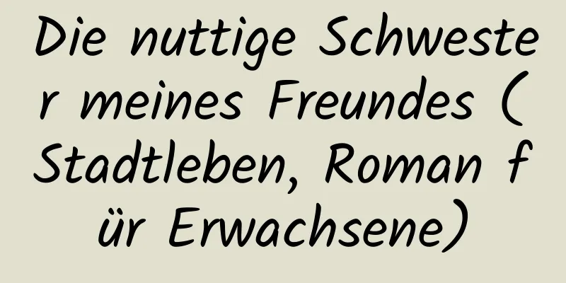 Die nuttige Schwester meines Freundes (Stadtleben, Roman für Erwachsene)