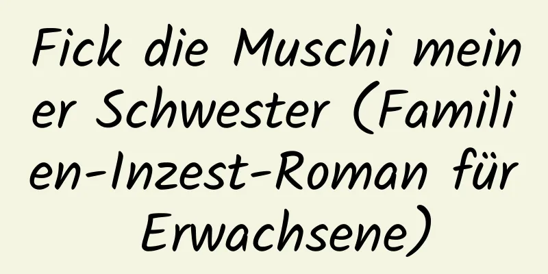 Fick die Muschi meiner Schwester (Familien-Inzest-Roman für Erwachsene)