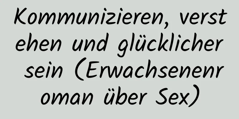 Kommunizieren, verstehen und glücklicher sein (Erwachsenenroman über Sex)