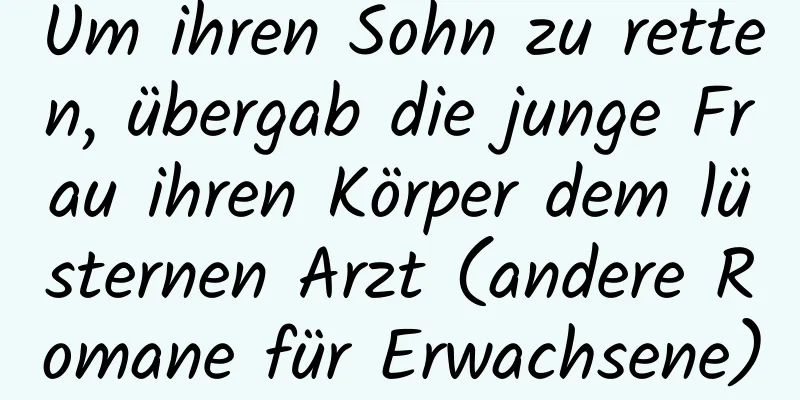 Um ihren Sohn zu retten, übergab die junge Frau ihren Körper dem lüsternen Arzt (andere Romane für Erwachsene)