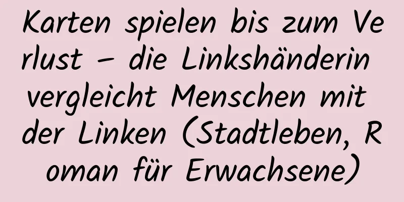 Karten spielen bis zum Verlust – die Linkshänderin vergleicht Menschen mit der Linken (Stadtleben, Roman für Erwachsene)