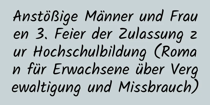 Anstößige Männer und Frauen 3. Feier der Zulassung zur Hochschulbildung (Roman für Erwachsene über Vergewaltigung und Missbrauch)