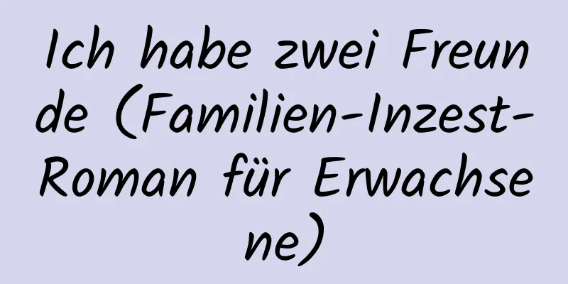 Ich habe zwei Freunde (Familien-Inzest-Roman für Erwachsene)