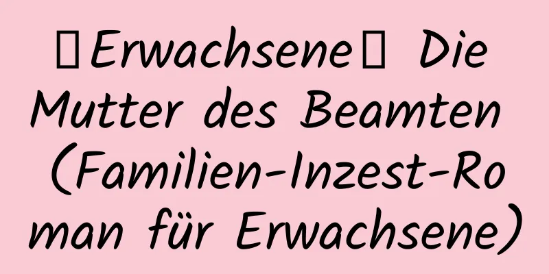 【Erwachsene】 Die Mutter des Beamten (Familien-Inzest-Roman für Erwachsene)