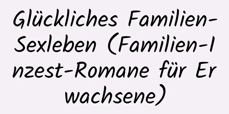 Glückliches Familien-Sexleben (Familien-Inzest-Romane für Erwachsene)