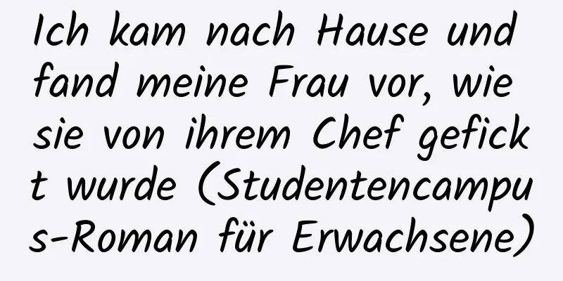 Ich kam nach Hause und fand meine Frau vor, wie sie von ihrem Chef gefickt wurde (Studentencampus-Roman für Erwachsene)