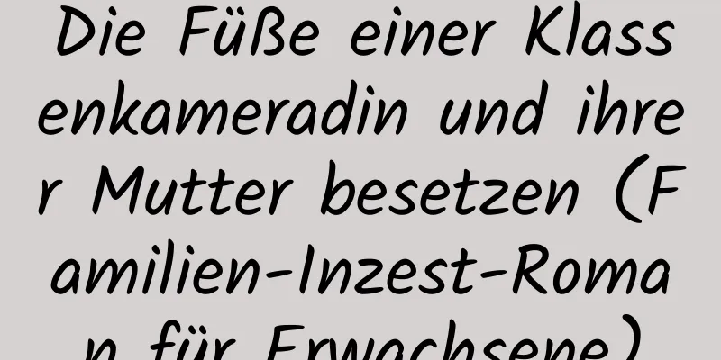 Die Füße einer Klassenkameradin und ihrer Mutter besetzen (Familien-Inzest-Roman für Erwachsene)