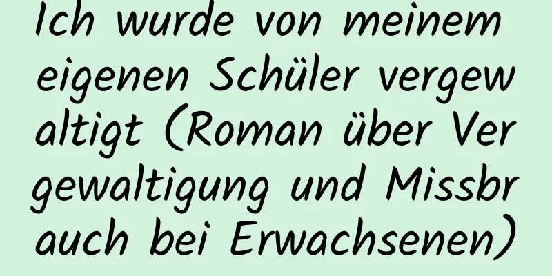 Ich wurde von meinem eigenen Schüler vergewaltigt (Roman über Vergewaltigung und Missbrauch bei Erwachsenen)