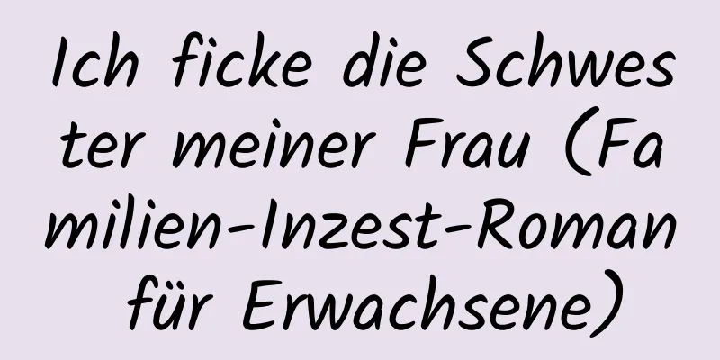 Ich ficke die Schwester meiner Frau (Familien-Inzest-Roman für Erwachsene)