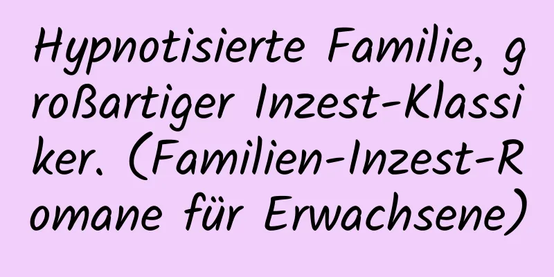 Hypnotisierte Familie, großartiger Inzest-Klassiker. (Familien-Inzest-Romane für Erwachsene)