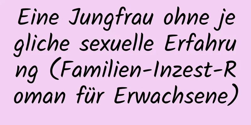 Eine Jungfrau ohne jegliche sexuelle Erfahrung (Familien-Inzest-Roman für Erwachsene)