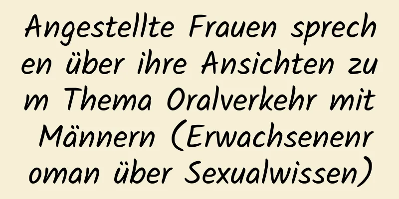 Angestellte Frauen sprechen über ihre Ansichten zum Thema Oralverkehr mit Männern (Erwachsenenroman über Sexualwissen)