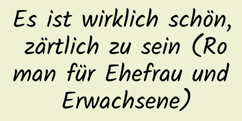 Es ist wirklich schön, zärtlich zu sein (Roman für Ehefrau und Erwachsene)