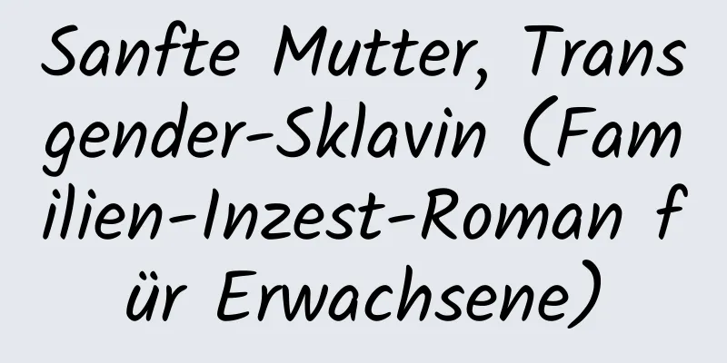 Sanfte Mutter, Transgender-Sklavin (Familien-Inzest-Roman für Erwachsene)