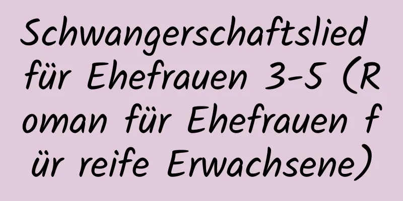 Schwangerschaftslied für Ehefrauen 3-5 (Roman für Ehefrauen für reife Erwachsene)