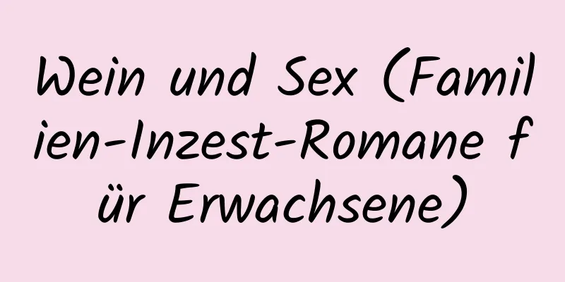 Wein und Sex (Familien-Inzest-Romane für Erwachsene)