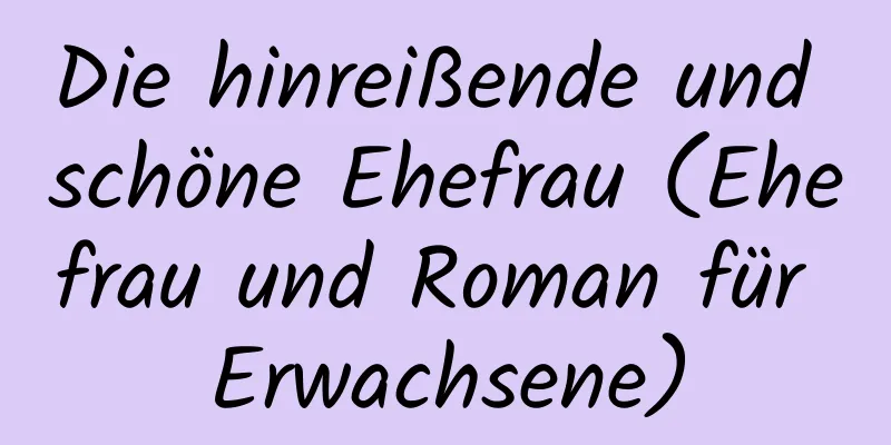 Die hinreißende und schöne Ehefrau (Ehefrau und Roman für Erwachsene)