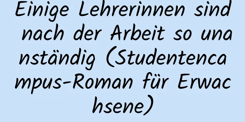 Einige Lehrerinnen sind nach der Arbeit so unanständig (Studentencampus-Roman für Erwachsene)