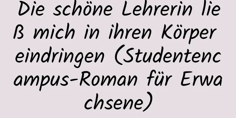 Die schöne Lehrerin ließ mich in ihren Körper eindringen (Studentencampus-Roman für Erwachsene)