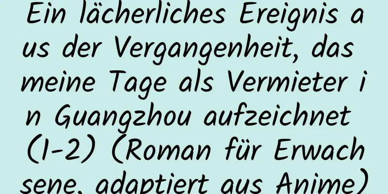 Ein lächerliches Ereignis aus der Vergangenheit, das meine Tage als Vermieter in Guangzhou aufzeichnet (1-2) (Roman für Erwachsene, adaptiert aus Anime)