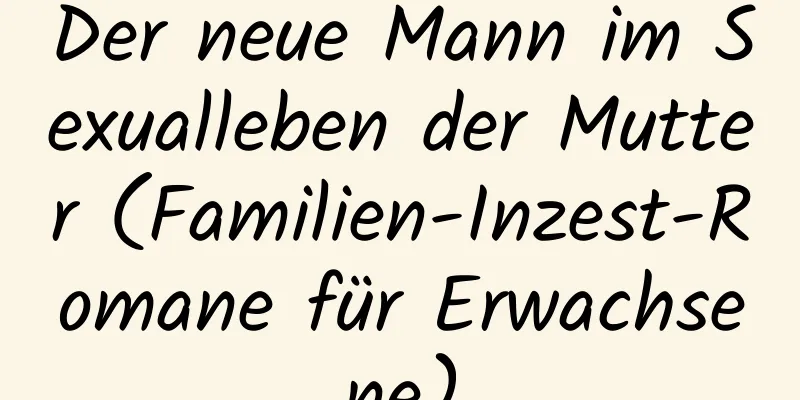 Der neue Mann im Sexualleben der Mutter (Familien-Inzest-Romane für Erwachsene)