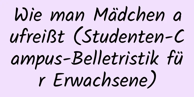 Wie man Mädchen aufreißt (Studenten-Campus-Belletristik für Erwachsene)