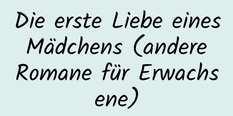 Die erste Liebe eines Mädchens (andere Romane für Erwachsene)