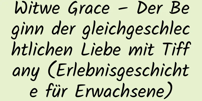 Witwe Grace – Der Beginn der gleichgeschlechtlichen Liebe mit Tiffany (Erlebnisgeschichte für Erwachsene)