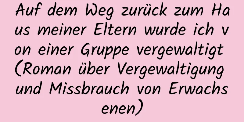 Auf dem Weg zurück zum Haus meiner Eltern wurde ich von einer Gruppe vergewaltigt (Roman über Vergewaltigung und Missbrauch von Erwachsenen)