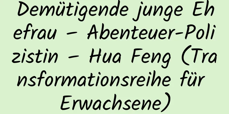 Demütigende junge Ehefrau – Abenteuer-Polizistin – Hua Feng (Transformationsreihe für Erwachsene)