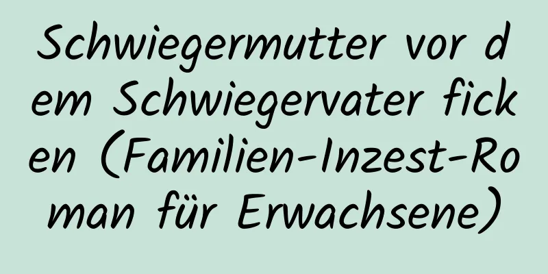 Schwiegermutter vor dem Schwiegervater ficken (Familien-Inzest-Roman für Erwachsene)